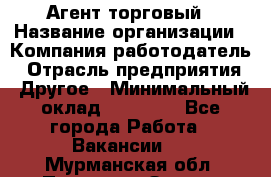 Агент торговый › Название организации ­ Компания-работодатель › Отрасль предприятия ­ Другое › Минимальный оклад ­ 35 000 - Все города Работа » Вакансии   . Мурманская обл.,Полярные Зори г.